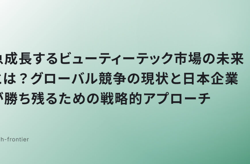 急成長するビューティーテック市場の未来とは？グローバル競争の現状と日本企業が勝ち残るための戦略的アプローチ