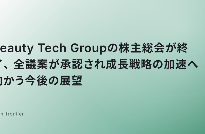 Beauty Tech Groupの株主総会が終了、全議案が承認され成長戦略の加速へ向かう今後の展望