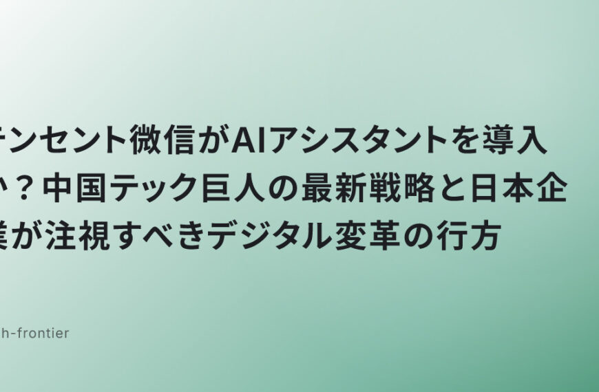 テンセント微信がAIアシスタントを導入か？中国テック巨人の最新戦略と日本企業が注視すべきデジタル変革の行方