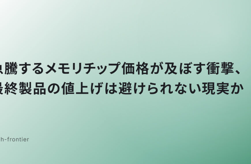 急騰するメモリチップ価格が及ぼす衝撃、最終製品の値上げは避けられない現実か