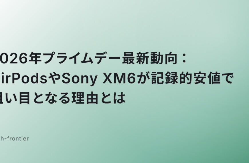 2026年プライムデー最新動向：AirPodsやSony XM6が記録的安値で狙い目となる理由とは