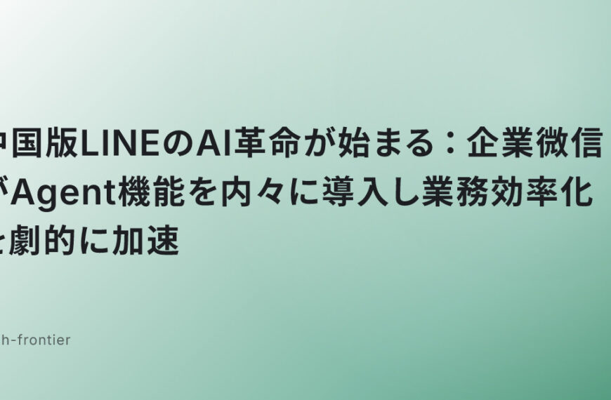中国版LINEのAI革命が始まる：企業微信がAgent機能を内々に導入し業務効率化を劇的に加速