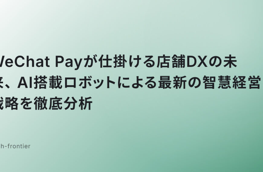WeChat Payが仕掛ける店舗DXの未来、AI搭載ロボットによる最新の智慧経営戦略を徹底分析