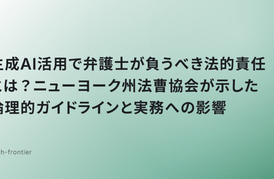 生成AI活用で弁護士が負うべき法的責任とは？ニューヨーク州法曹協会が示した倫理的ガイドラインと実務への影響
