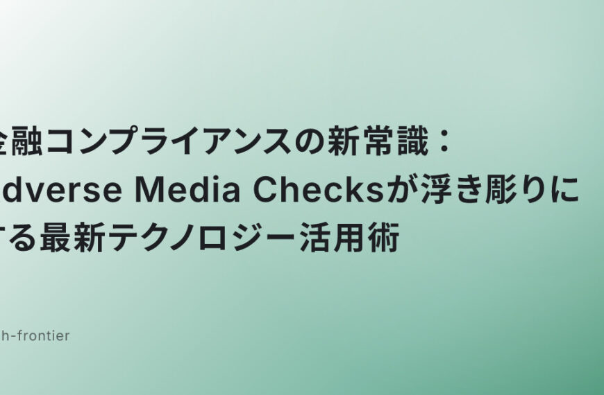 金融コンプライアンスの新常識：Adverse Media Checksが浮き彫りにする最新テクノロジー活用術