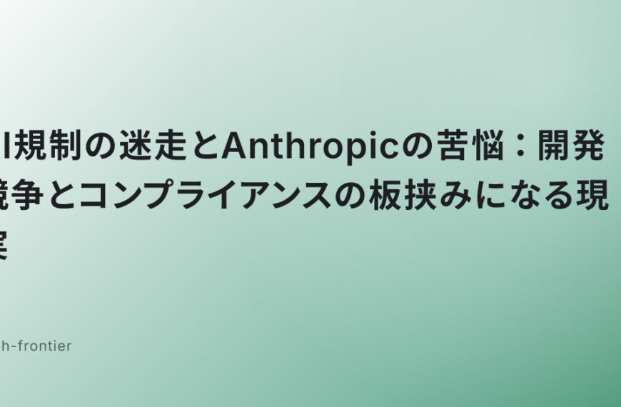 AI規制の迷走とAnthropicの苦悩：開発競争とコンプライアンスの板挟みになる現実