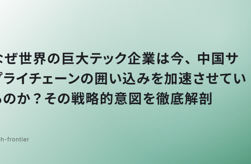 なぜ世界の巨大テック企業は今、中国サプライチェーンの囲い込みを加速させているのか？その戦略的意図を徹底解剖