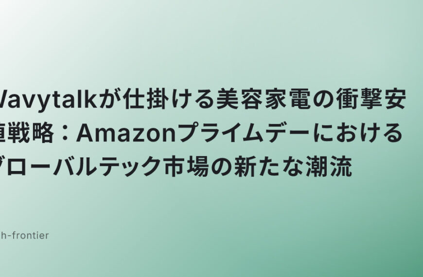 Wavytalkが仕掛ける美容家電の衝撃安値戦略：Amazonプライムデーにおけるグローバルテック市場の新たな潮流