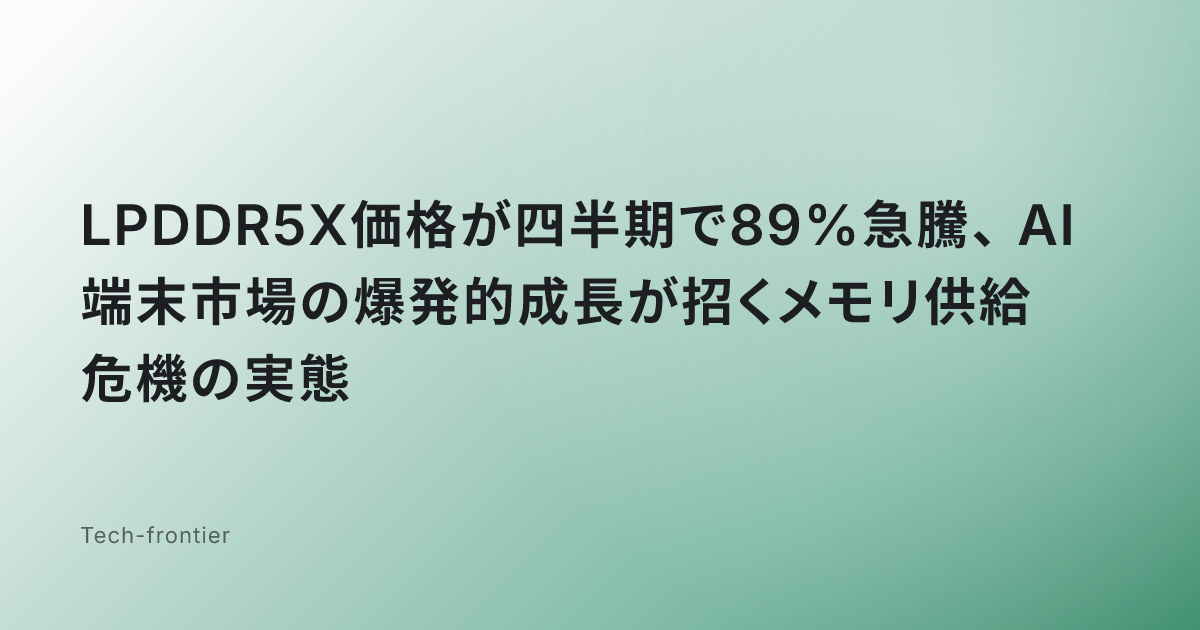 LPDDR5X価格が四半期で89%急騰、AI端末市場の爆発的成長が招くメモリ供給危機の実態