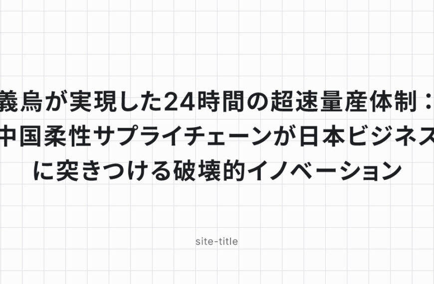 義烏が実現した24時間の超速量産体制：中国柔性サプライチェーンが日本ビジネスに突きつける破壊的イノベーション