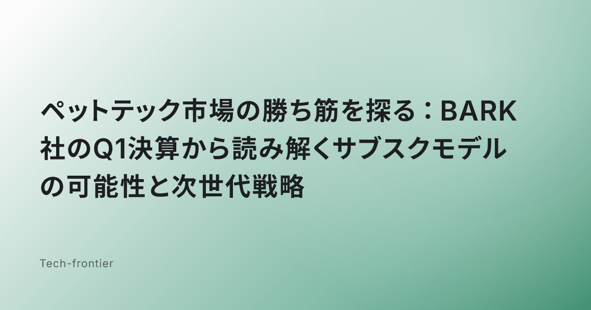ペットテック市場の勝ち筋を探る：BARK社のQ1決算から読み解くサブスクモデルの可能性と次世代戦略