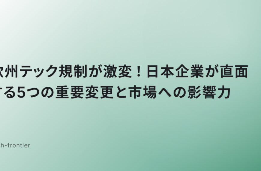 欧州テック規制が激変！日本企業が直面する5つの重要変更と市場への影響力