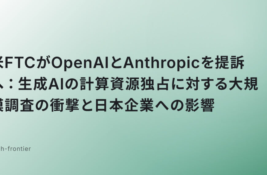 米FTCがOpenAIとAnthropicを提訴へ：生成AIの計算資源独占に対する大規模調査の衝撃と日本企業への影響