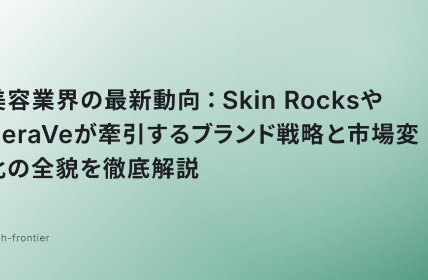 美容業界の最新動向：Skin RocksやCeraVeが牽引するブランド戦略と市場変化の全貌を徹底解説
