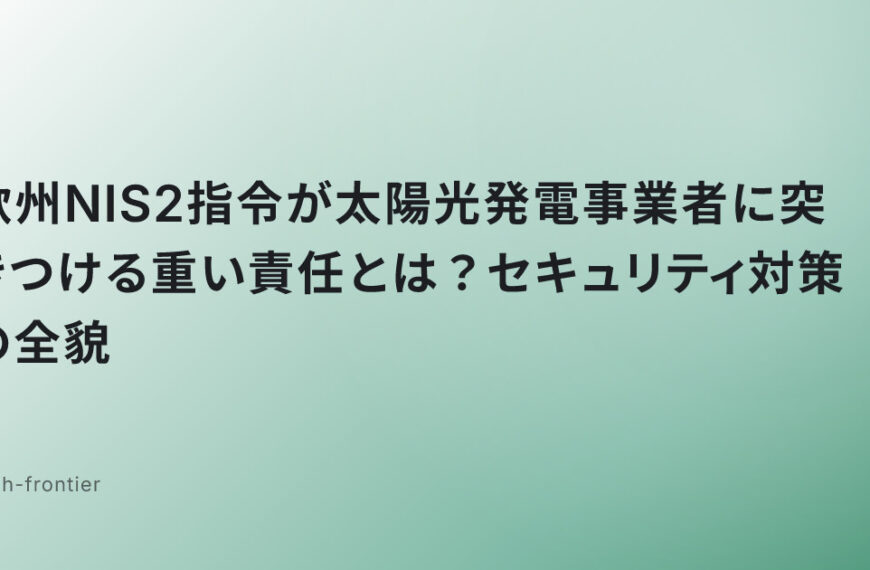 欧州NIS2指令が太陽光発電事業者に突きつける重い責任とは？セキュリティ対策の全貌