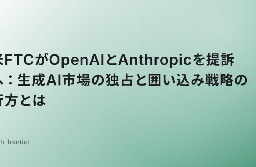米FTCがOpenAIとAnthropicを提訴へ：生成AI市場の独占と囲い込み戦略の行方とは