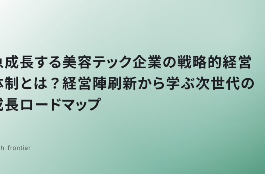 急成長する美容テック企業の戦略的経営体制とは？経営陣刷新から学ぶ次世代の成長ロードマップ