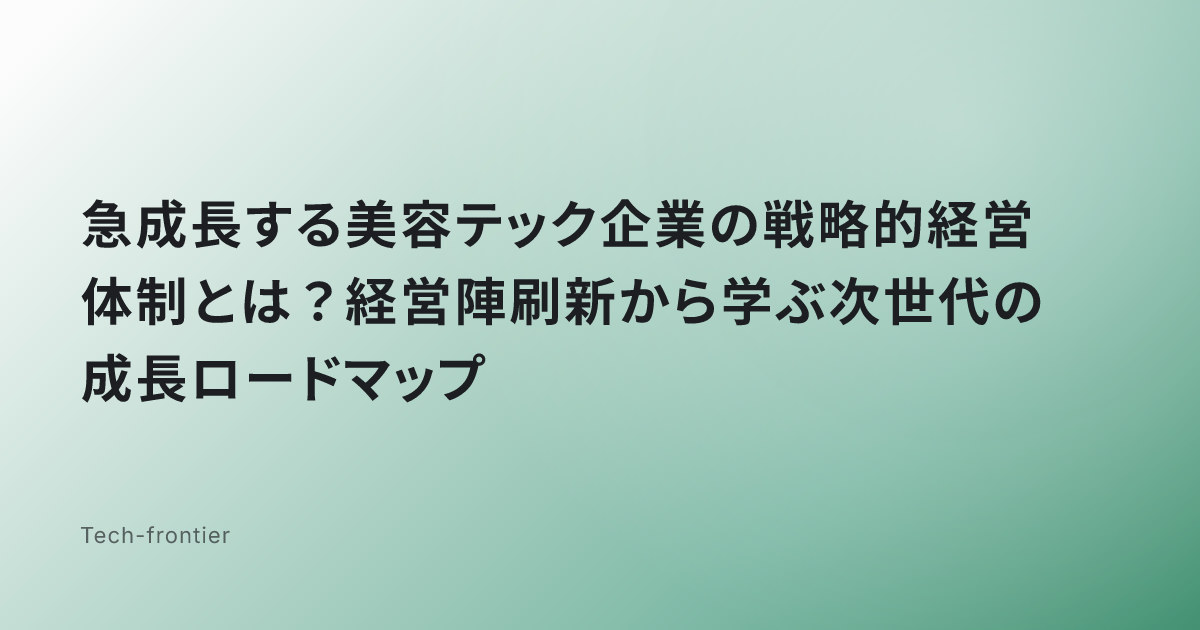 急成長する美容テック企業の戦略的経営体制とは？経営陣刷新から学ぶ次世代の成長ロードマップ