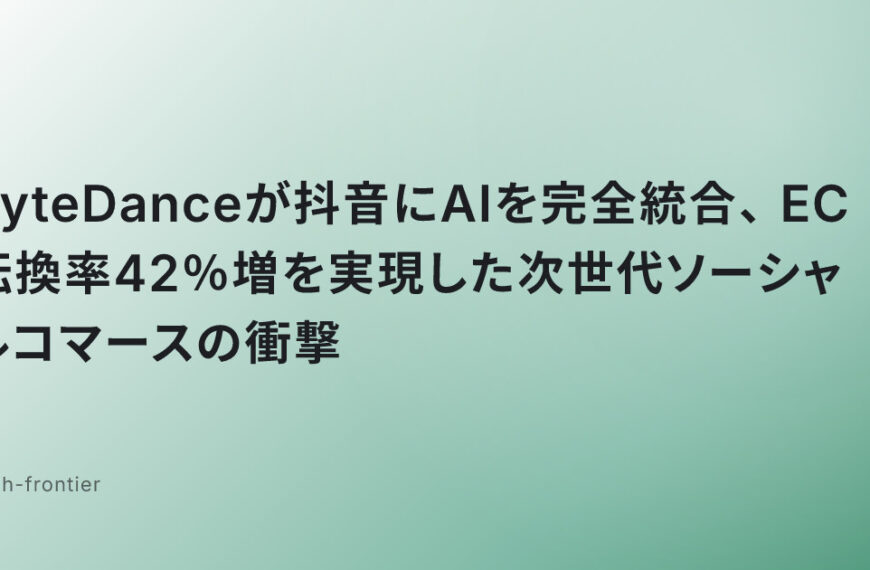 ByteDanceが抖音にAIを完全統合、EC転換率42％増を実現した次世代ソーシャルコマースの衝撃