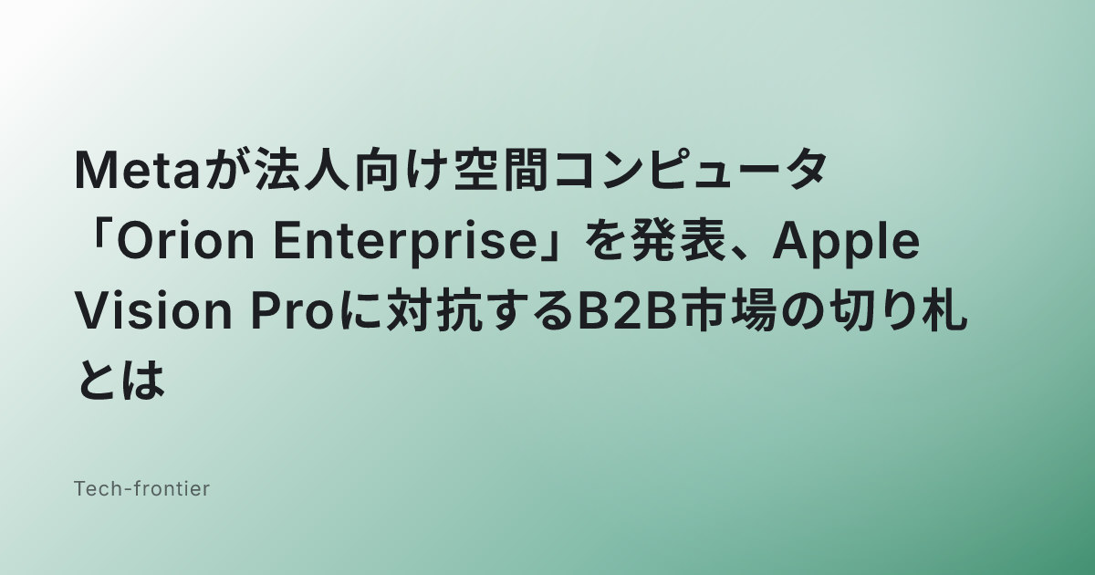 Metaが法人向け空間コンピュータ「Orion Enterprise」を発表、Apple Vision Proに対抗するB2B市場の切り札とは