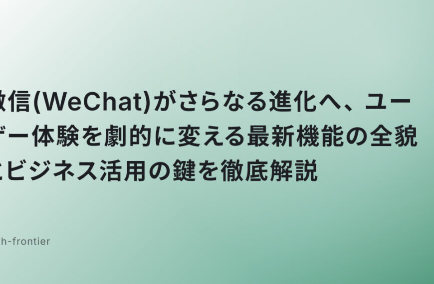 微信(WeChat)がさらなる進化へ、ユーザー体験を劇的に変える最新機能の全貌とビジネス活用の鍵を徹底解説