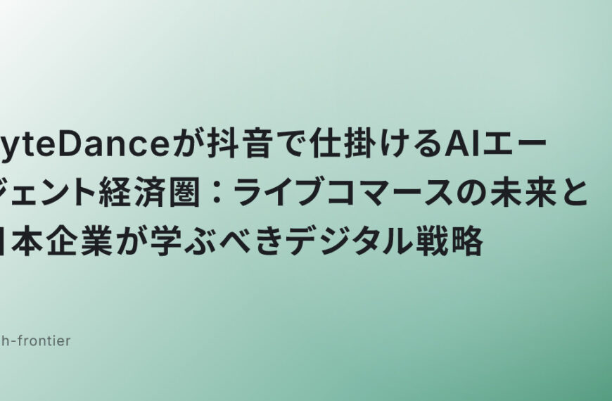 ByteDanceが抖音で仕掛けるAIエージェント経済圏：ライブコマースの未来と日本企業が学ぶべきデジタル戦略