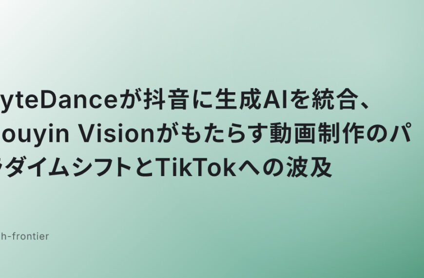 ByteDanceが抖音に生成AIを統合、Douyin Visionがもたらす動画制作のパラダイムシフトとTikTokへの波及