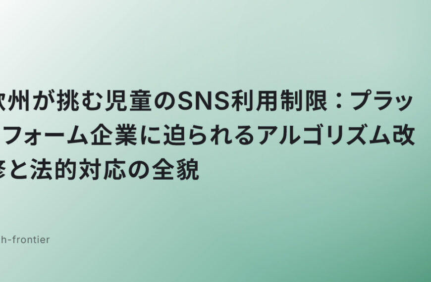 欧州が挑む児童のSNS利用制限：プラットフォーム企業に迫られるアルゴリズム改修と法的対応の全貌