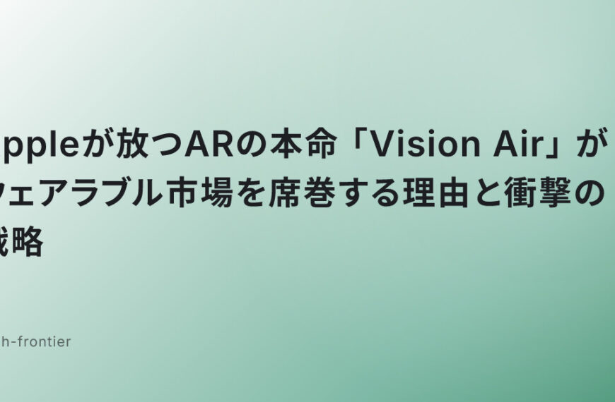 Appleが放つARの本命「Vision Air」がウェアラブル市場を席巻する理由と衝撃の戦略