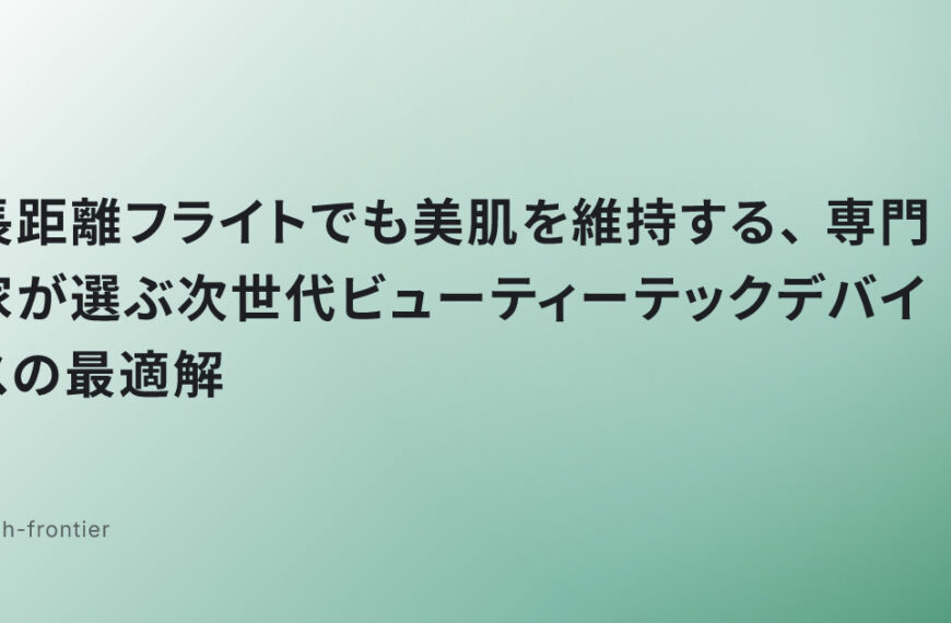 長距離フライトでも美肌を維持する、専門家が選ぶ次世代ビューティーテックデバイスの最適解