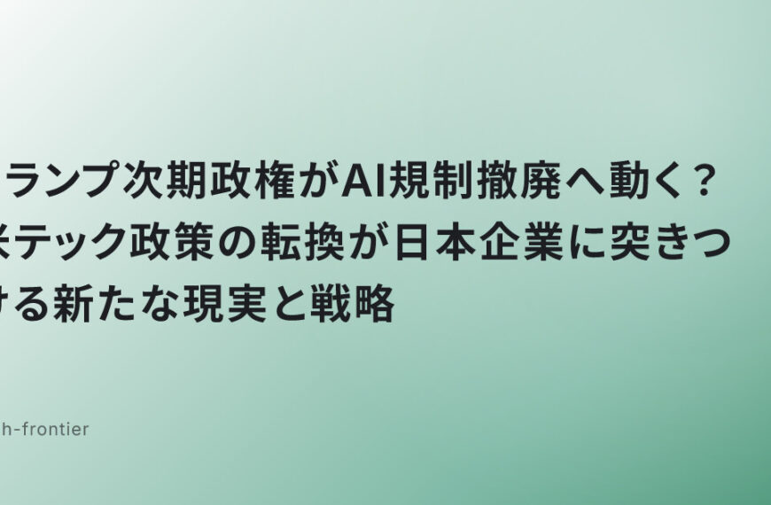 トランプ次期政権がAI規制撤廃へ動く？米テック政策の転換が日本企業に突きつける新たな現実と戦略