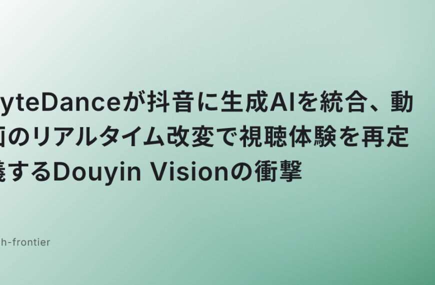 ByteDanceが抖音に生成AIを統合、動画のリアルタイム改変で視聴体験を再定義するDouyin Visionの衝撃
