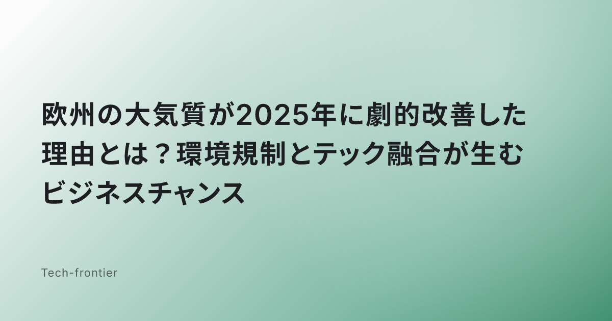 欧州の大気質が2025年に劇的改善した理由とは？環境規制とテック融合が生むビジネスチャンス