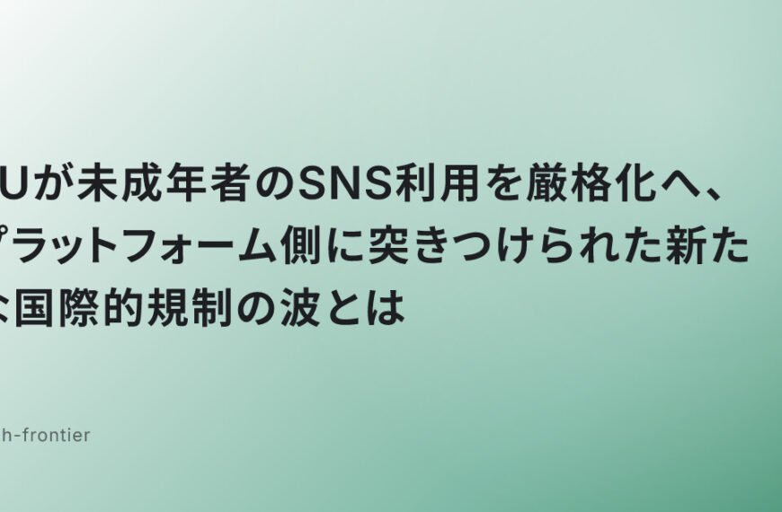 EUが未成年者のSNS利用を厳格化へ、プラットフォーム側に突きつけられた新たな国際的規制の波とは