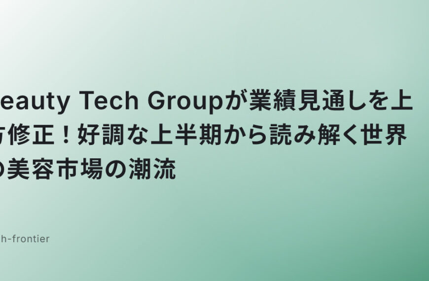 Beauty Tech Groupが業績見通しを上方修正！好調な上半期から読み解く世界の美容市場の潮流