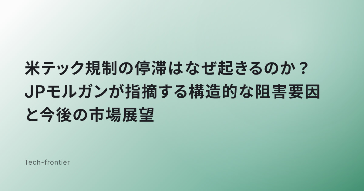 米テック規制の停滞はなぜ起きるのか？JPモルガンが指摘する構造的な阻害要因と今後の市場展望