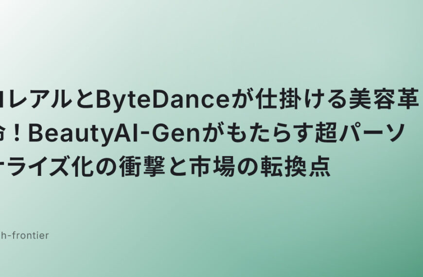 ロレアルとByteDanceが仕掛ける美容革命！BeautyAI-Genがもたらす超パーソナライズ化の衝撃と市場の転換点