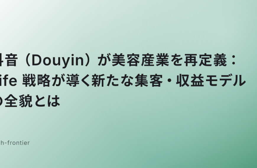 抖音（Douyin）が美容産業を再定義：Life+戦略が導く新たな集客・収益モデルの全貌とは
