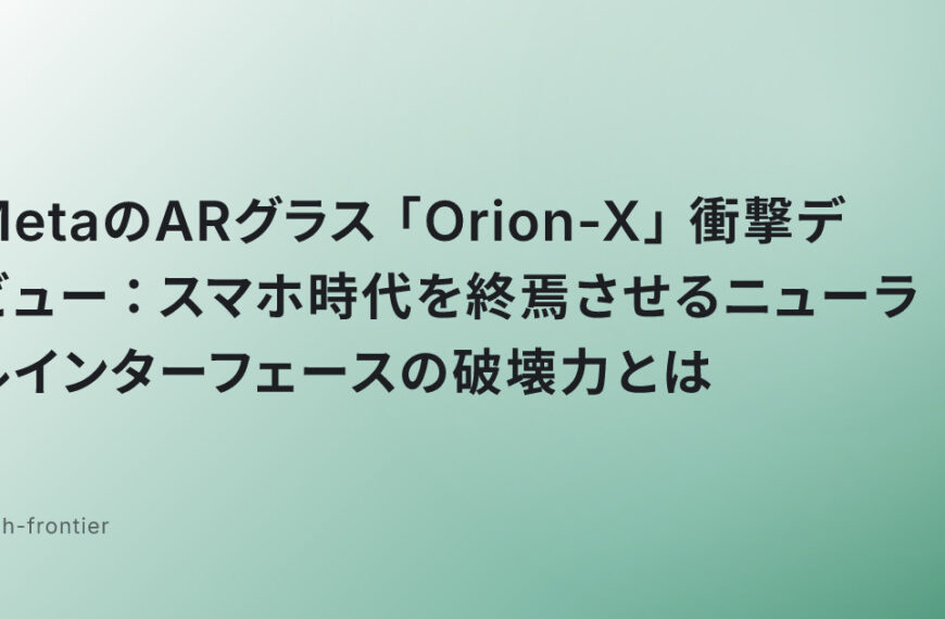MetaのARグラス「Orion-X」衝撃デビュー：スマホ時代を終焉させるニューラルインターフェースの破壊力とは