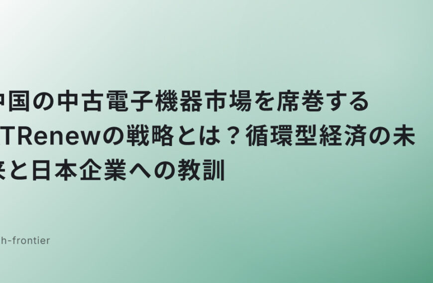 中国の中古電子機器市場を席巻するATRenewの戦略とは？循環型経済の未来と日本企業への教訓