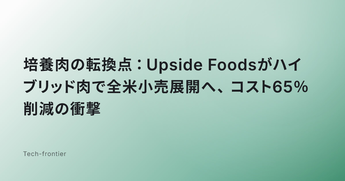 培養肉の転換点：Upside Foodsがハイブリッド肉で全米小売展開へ、コスト65％削減の衝撃