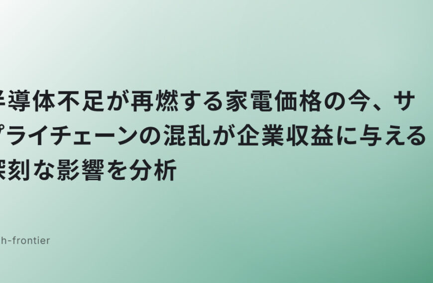 半導体不足が再燃する家電価格の今、サプライチェーンの混乱が企業収益に与える深刻な影響を分析
