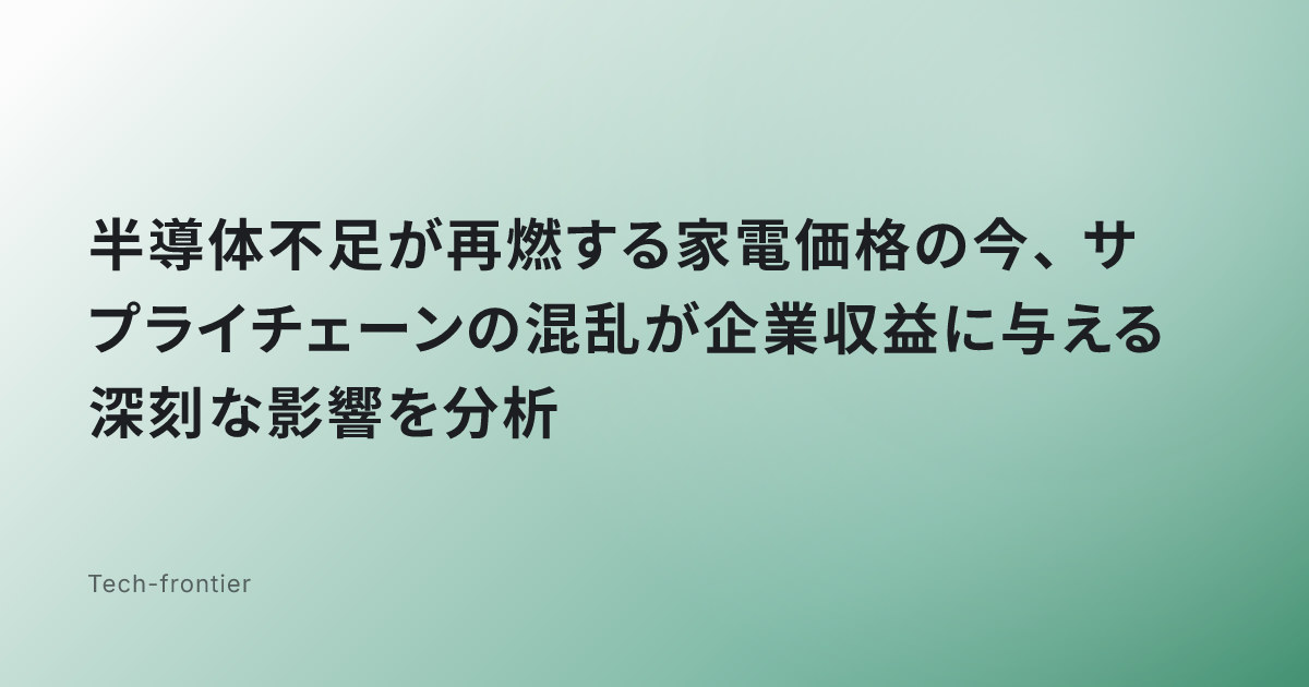 半導体不足が再燃する家電価格の今、サプライチェーンの混乱が企業収益に与える深刻な影響を分析