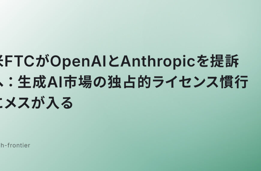 米FTCがOpenAIとAnthropicを提訴へ：生成AI市場の独占的ライセンス慣行にメスが入る