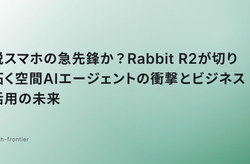 脱スマホの急先鋒か？Rabbit R2が切り拓く空間AIエージェントの衝撃とビジネス活用の未来