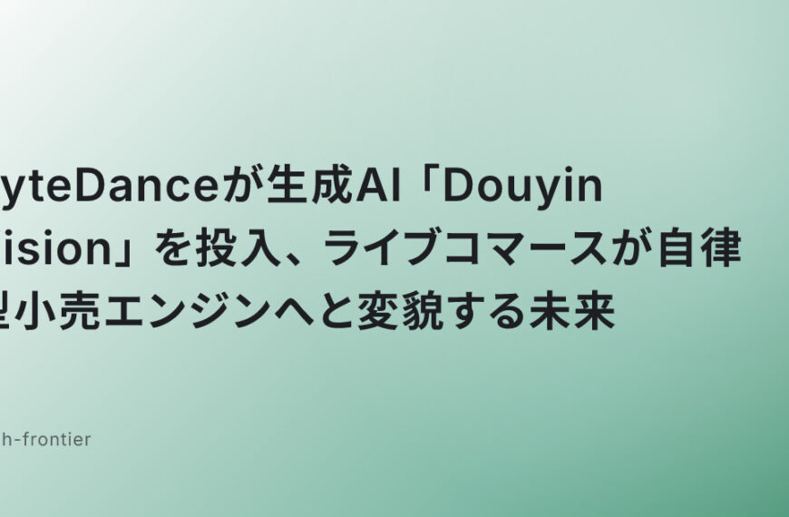 ByteDanceが生成AI「Douyin Vision」を投入、ライブコマースが自律型小売エンジンへと変貌する未来