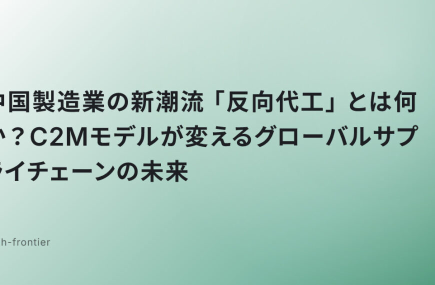 中国製造業の新潮流「反向代工」とは何か？C2Mモデルが変えるグローバルサプライチェーンの未来