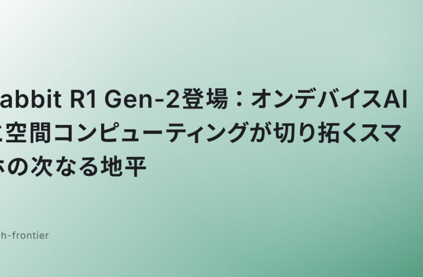 Rabbit R1 Gen-2登場：オンデバイスAIと空間コンピューティングが切り拓くスマホの次なる地平