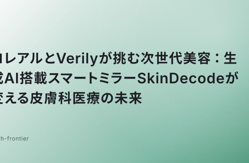 ロレアルとVerilyが挑む次世代美容：生成AI搭載スマートミラーSkinDecodeが変える皮膚科医療の未来