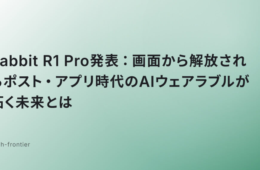 Rabbit R1 Pro発表：画面から解放されるポスト・アプリ時代のAIウェアラブルが拓く未来とは